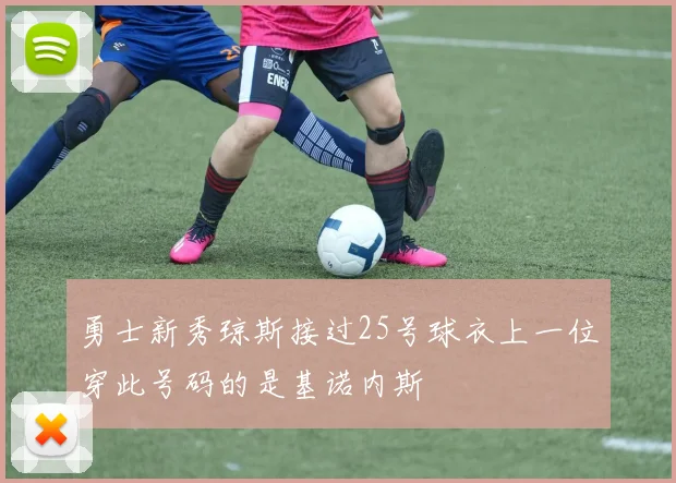 勇士新秀琼斯接过25号球衣上一位穿此号码的是基诺内斯