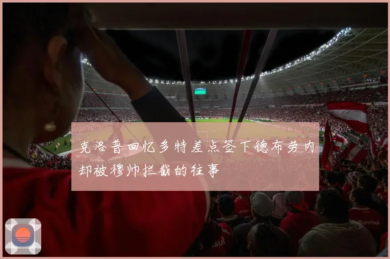 克洛普回忆多特差点签下德布劳内却被穆帅拦截的往事