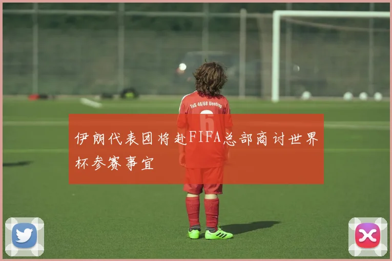 伊朗代表团将赴FIFA总部商讨世界杯参赛事宜