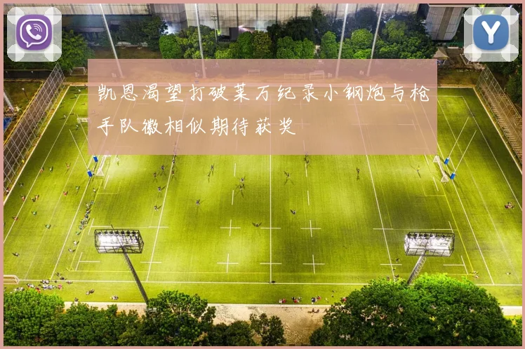 凯恩渴望打破莱万纪录小钢炮与枪手队徽相似期待获奖