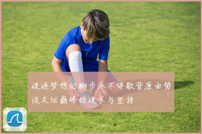 追逐梦想的脚步永不停歇菅原由势谈足坛巅峰的追求与坚持