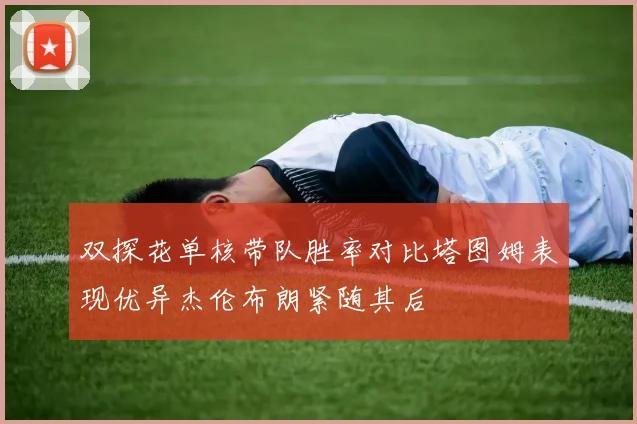 双探花单核带队胜率对比塔图姆表现优异杰伦布朗紧随其后