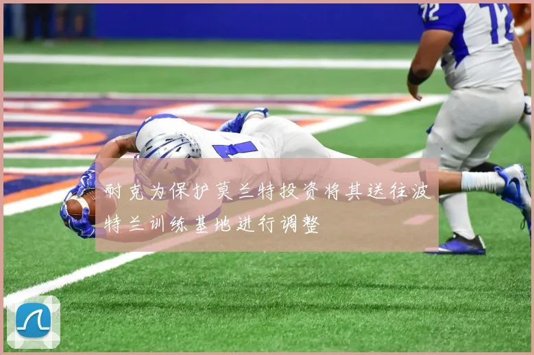 耐克为保护莫兰特投资将其送往波特兰训练基地进行调整
