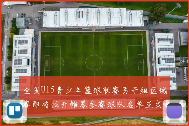 全国U15青少年篮球联赛男子组区域赛即将拉开帷幕参赛球队名单正式公布