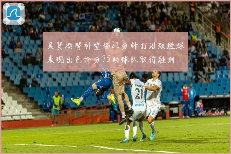 吴贤揆替补登场21分钟打进致胜球表现出色评分75助球队取得胜利