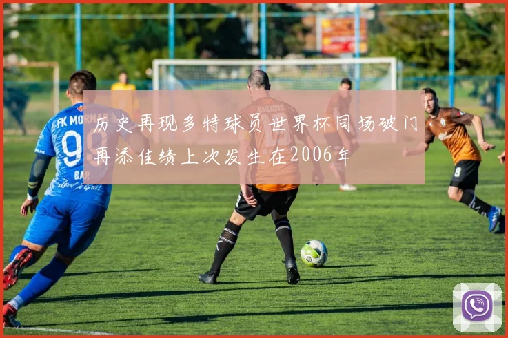历史再现多特球员世界杯同场破门再添佳绩上次发生在2006年