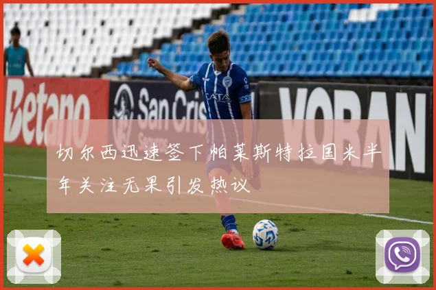 切尔西迅速签下帕莱斯特拉国米半年关注无果引发热议