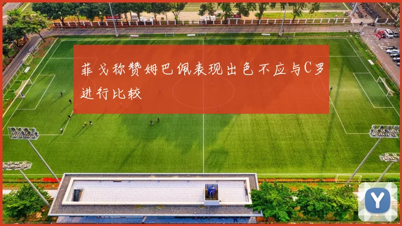 菲戈称赞姆巴佩表现出色不应与C罗进行比较
